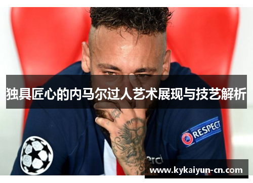 独具匠心的内马尔过人艺术展现与技艺解析