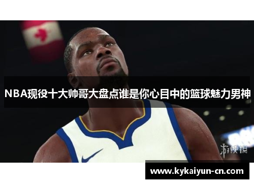 NBA现役十大帅哥大盘点谁是你心目中的篮球魅力男神