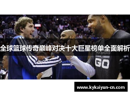 全球篮球传奇巅峰对决十大巨星榜单全面解析