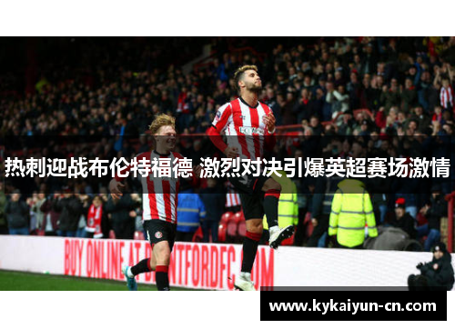 热刺迎战布伦特福德 激烈对决引爆英超赛场激情