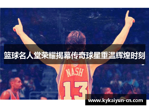 篮球名人堂荣耀揭幕传奇球星重温辉煌时刻