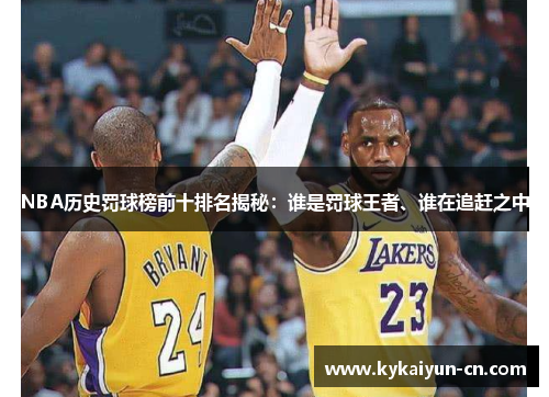 NBA历史罚球榜前十排名揭秘：谁是罚球王者、谁在追赶之中
