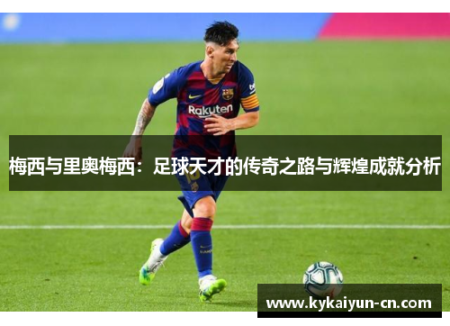 梅西与里奥梅西：足球天才的传奇之路与辉煌成就分析