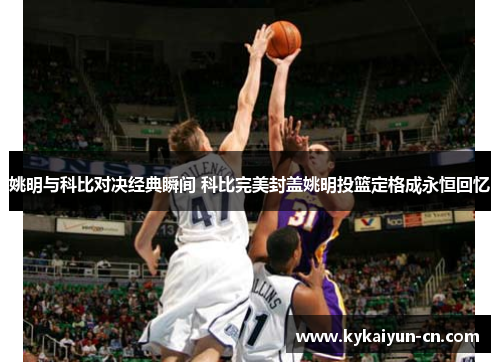 姚明与科比对决经典瞬间 科比完美封盖姚明投篮定格成永恒回忆