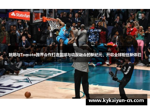 姚明与Tomoto跨界合作打造篮球与动漫融合的新纪元，开启全球粉丝新体验