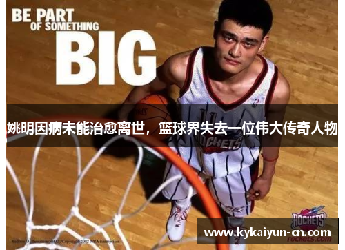 姚明因病未能治愈离世，篮球界失去一位伟大传奇人物