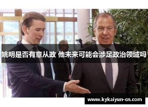 姚明是否有意从政 他未来可能会涉足政治领域吗