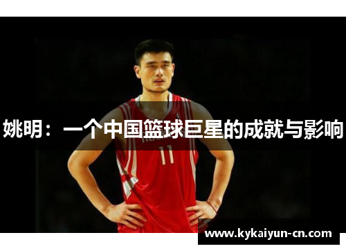 姚明：一个中国篮球巨星的成就与影响