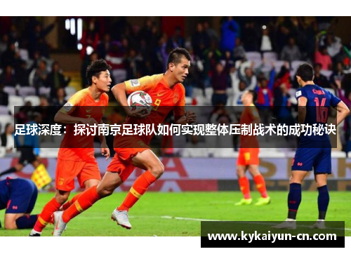 足球深度：探讨南京足球队如何实现整体压制战术的成功秘诀