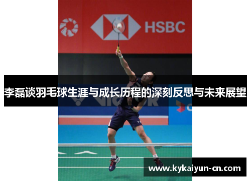 李磊谈羽毛球生涯与成长历程的深刻反思与未来展望