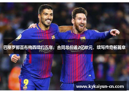 巴塞罗那宣布梅西续约五年，合同总价逾2亿欧元，续写传奇新篇章