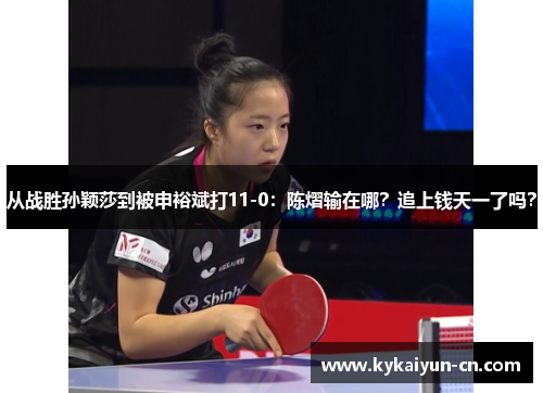 从战胜孙颖莎到被申裕斌打11-0：陈熠输在哪？追上钱天一了吗？