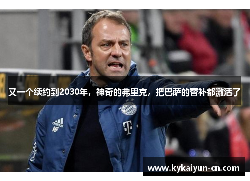 又一个续约到2030年，神奇的弗里克，把巴萨的替补都激活了