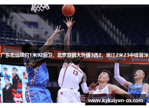 广东宏远续约1米92后卫，北京首钢大外援3选2，浙江2米23中锋留洋