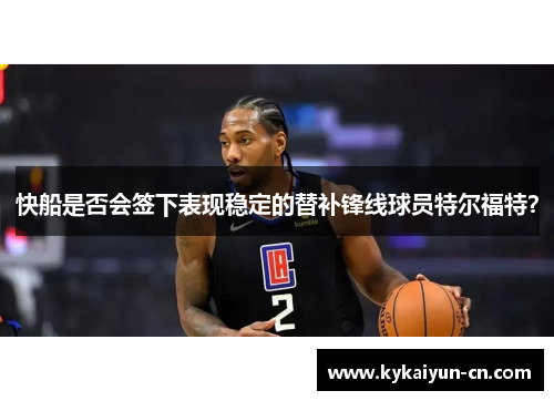 快船是否会签下表现稳定的替补锋线球员特尔福特？