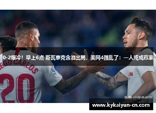 0-2爆冷！早上6点 斯瓦泰克含泪出局，美网4强乱了：一人或成赢家