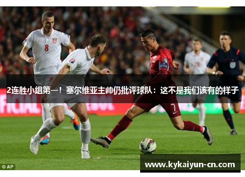 2连胜小组第一！塞尔维亚主帅仍批评球队：这不是我们该有的样子