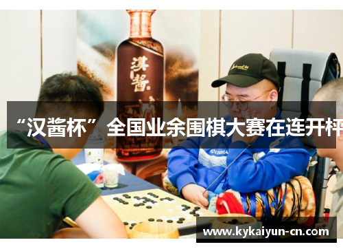 “汉酱杯”全国业余围棋大赛在连开枰